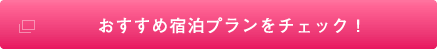 おすすめ宿泊プランをチェック！