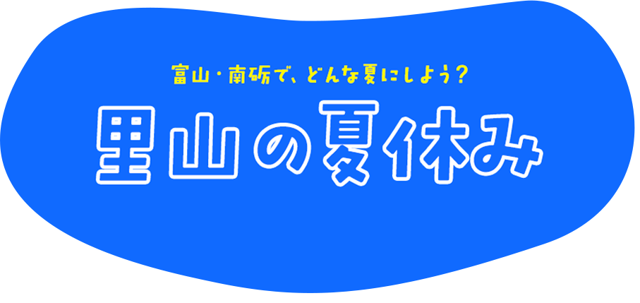 富山・南砺でどんな夏にしよう？里山の夏休み2025
