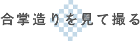 合掌造りを見て撮る