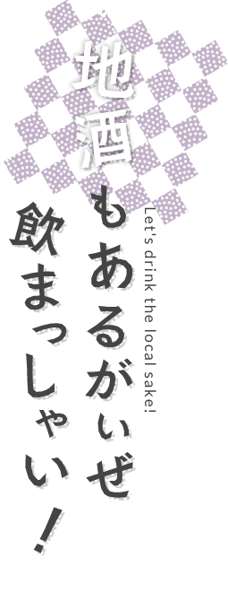 地酒もあるがいぜ 飲まっしゃい！